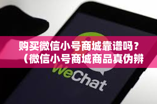 购买微信小号商城靠谱吗？（微信小号商城商品真伪辨别）