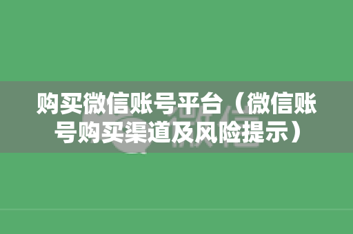 购买微信账号平台（微信账号购买渠道及风险提示）