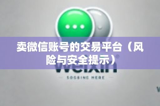 卖微信账号的交易平台（风险与安全提示）