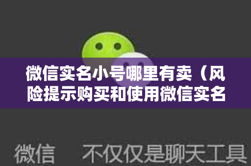 微信实名小号哪里有卖（风险提示购买和使用微信实名小号存在法律风险）