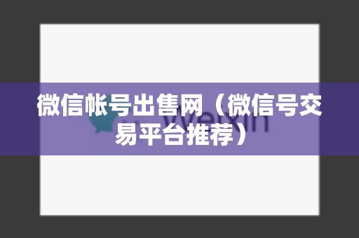 微信帐号出售网（微信号交易平台推荐）