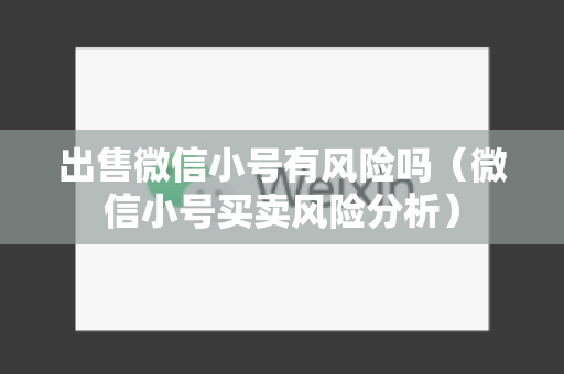 出售微信小号有风险吗（微信小号买卖风险分析）