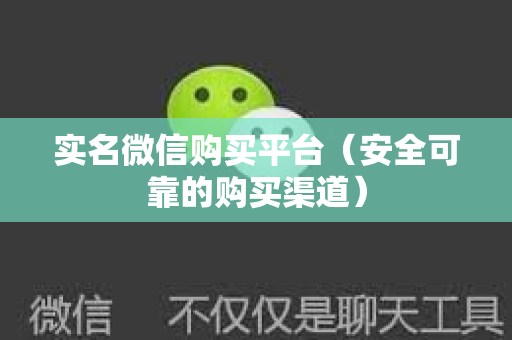 实名微信购买平台（安全可靠的购买渠道）