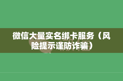 微信大量实名绑卡服务（风险提示谨防诈骗）