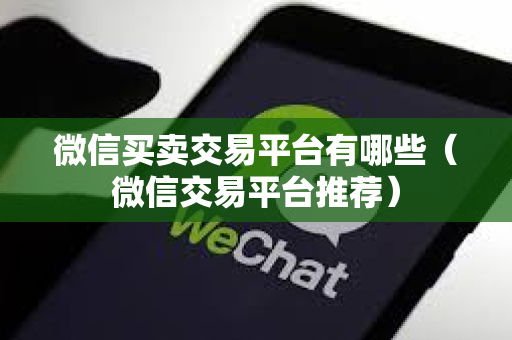微信买卖交易平台有哪些（微信交易平台推荐）