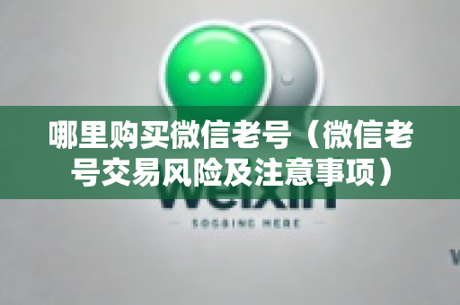 哪里购买微信老号（微信老号交易风险及注意事项）
