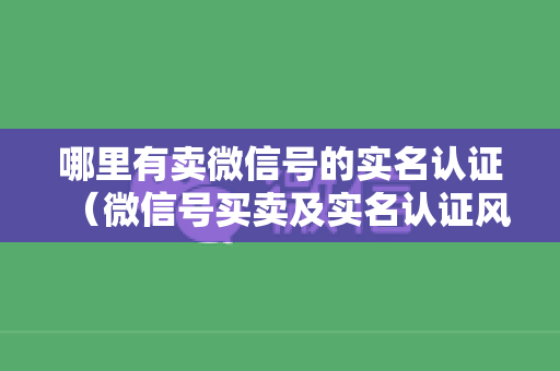 哪里有卖微信号的实名认证（微信号买卖及实名认证风险提示）