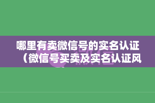 哪里有卖微信号的实名认证（微信号买卖及实名认证风险提示）