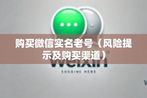 购买微信实名老号（风险提示及购买渠道）