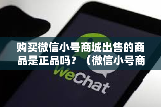 购买微信小号商城出售的商品是正品吗？（微信小号商城商品真伪辨别）