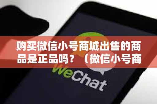 购买微信小号商城出售的商品是正品吗？（微信小号商城商品真伪辨别）