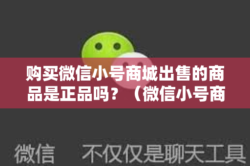 购买微信小号商城出售的商品是正品吗？（微信小号商城商品真伪辨别）