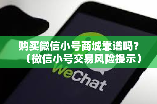 购买微信小号商城靠谱吗？（微信小号交易风险提示）