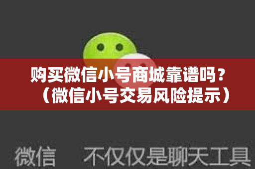 购买微信小号商城靠谱吗？（微信小号交易风险提示）