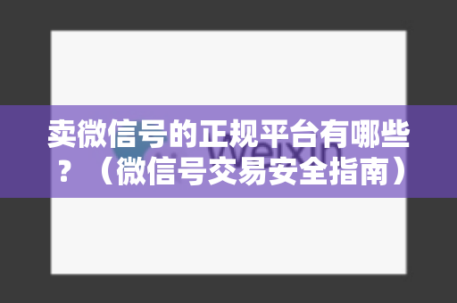 卖微信号的正规平台有哪些？（微信号交易安全指南）