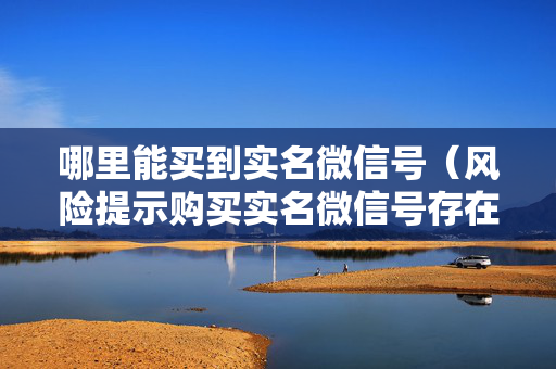 哪里能买到实名微信号（风险提示购买实名微信号存在法律风险）