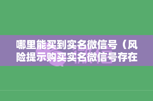 哪里能买到实名微信号（风险提示购买实名微信号存在法律风险）
