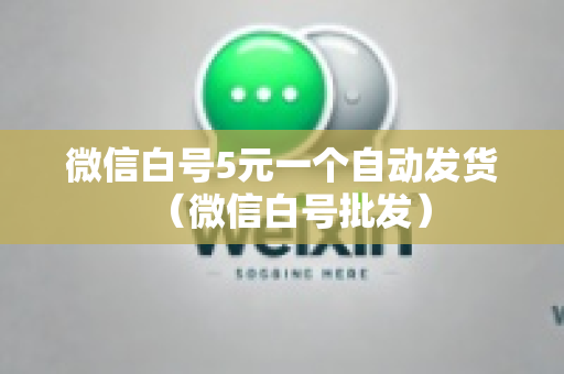 微信白号5元一个自动发货（微信白号批发）